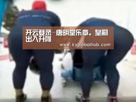 开云登录-唐明堂乐章。皇嗣出入升降(图3) 开云体育官方