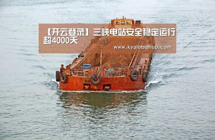 【开云登录】三峡电站安全稳定运行超4000天(图1) 开云体育高清直播