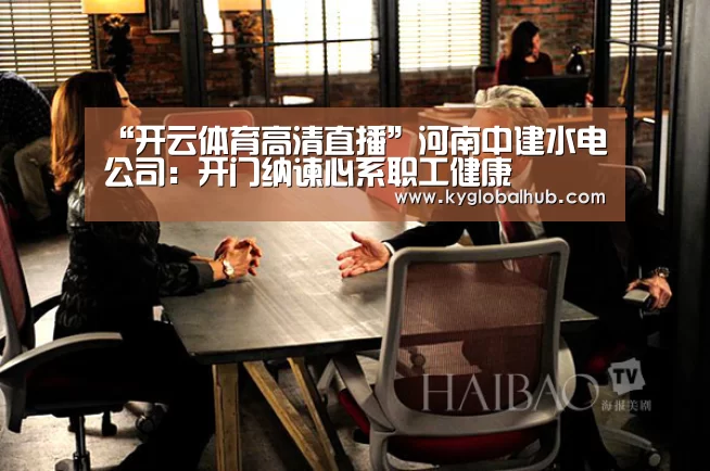 “开云体育高清直播”河南中建水电公司:开门纳谏心系职工健康(图3) 开云登录