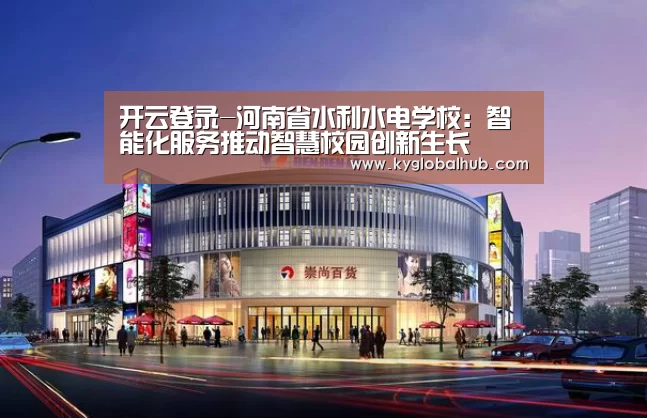 开云登录-河南省水利水电学校:智能化服务推动智慧校园创新生长(图2) 开云体育高清直播