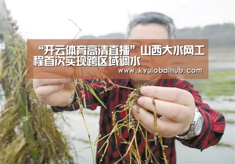 “开云体育高清直播”山西大水网工程首次实现跨区域调水(图2) 开云体育高清直播