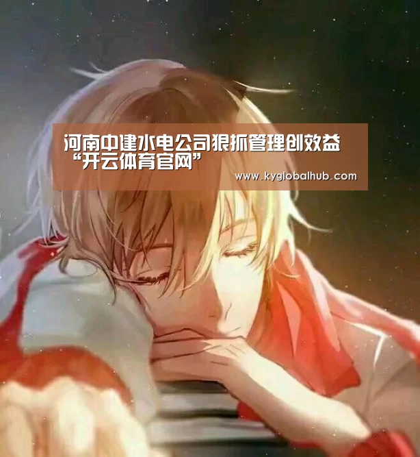 河南中建水电公司狠抓管理创效益“开云体育官网”(图2) 开云体育官网